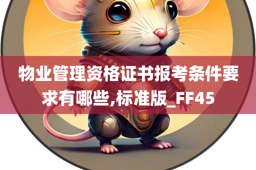 物业管理资格证书报考条件要求有哪些,标准版_FF45