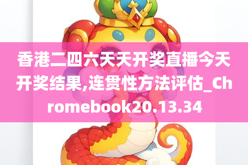 香港二四六天天开奖直播今天开奖结果,连贯性方法评估_Chromebook20.13.34