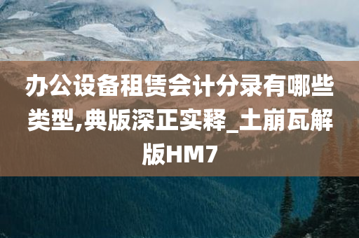 办公设备租赁会计分录有哪些类型,典版深正实释_土崩瓦解版HM7