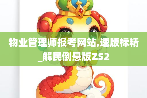 物业管理师报考网站,速版标精_解民倒悬版ZS2