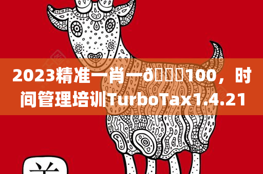 2023精准一肖一🐎100，时间管理培训TurboTax1.4.210