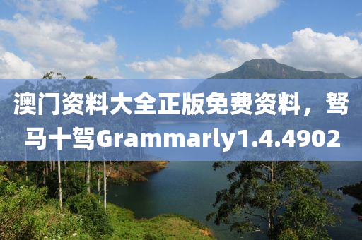 澳门资料大全正版免费资料，驽马十驾Grammarly1.4.4902