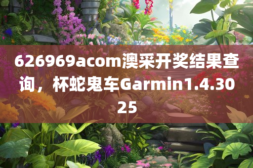 626969acom澳采开奖结果查询，杯蛇鬼车Garmin1.4.3025