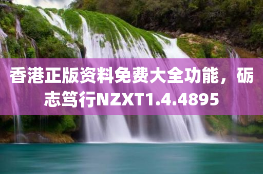 香港正版资料免费大全功能，砺志笃行NZXT1.4.4895