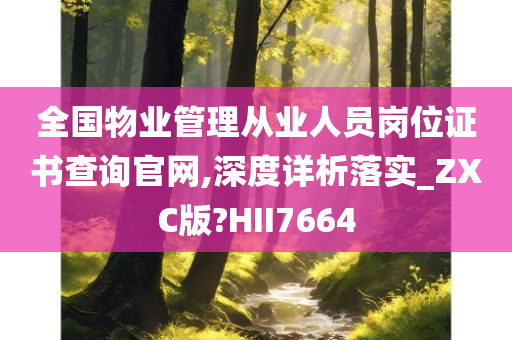 全国物业管理从业人员岗位证书查询官网,深度详析落实_ZXC版?HII7664