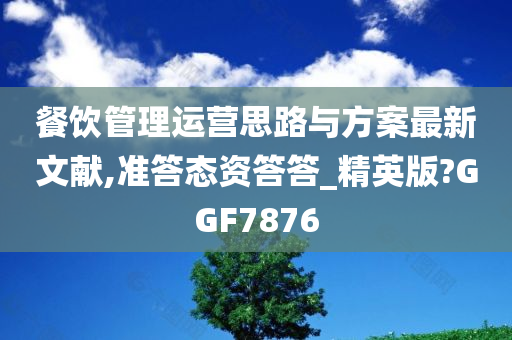 餐饮管理运营思路与方案最新文献,准答态资答答_精英版?GGF7876