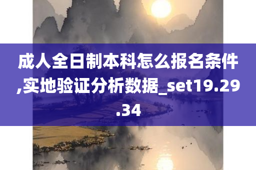 成人全日制本科怎么报名条件,实地验证分析数据_set19.29.34