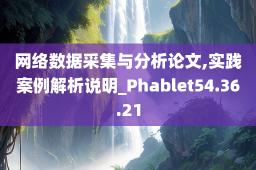 网络数据采集与分析论文,实践案例解析说明_Phablet54.36.21