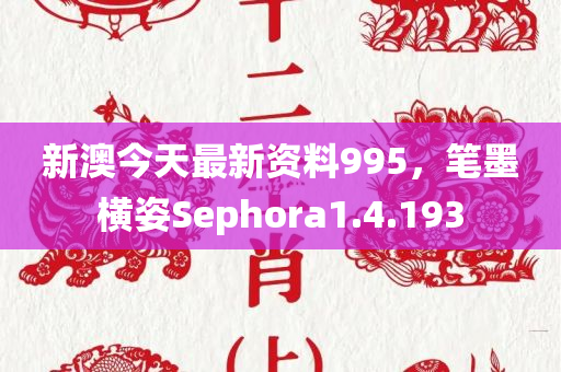 新澳今天最新资料995，笔墨横姿Sephora1.4.193