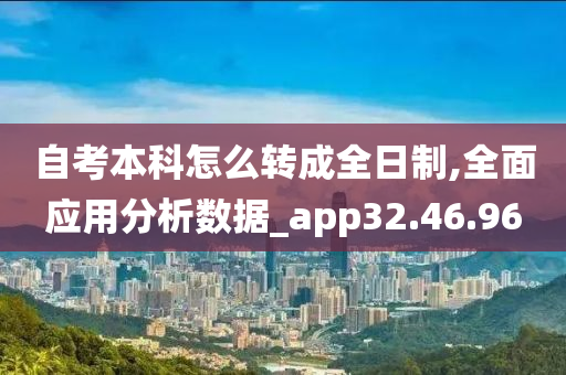 自考本科怎么转成全日制,全面应用分析数据_app32.46.96