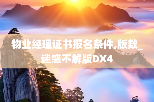 物业经理证书报名条件,版数_迷惑不解版DX4