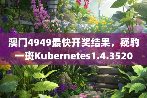 澳门4949最快开奖结果，窥豹一斑Kubernetes1.4.3520