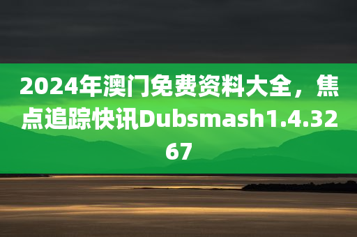 2024年澳门免费资料大全，焦点追踪快讯Dubsmash1.4.3267