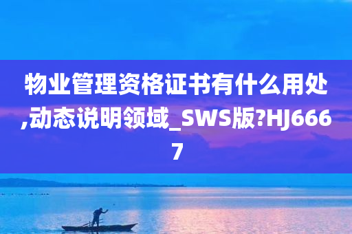 物业管理资格证书有什么用处,动态说明领域_SWS版?HJ6667