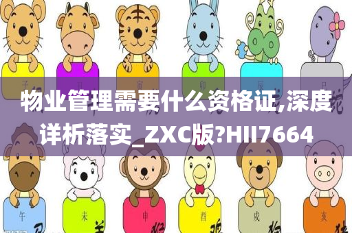 物业管理需要什么资格证,深度详析落实_ZXC版?HII7664