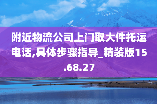 附近物流公司上门取大件托运电话,具体步骤指导_精装版15.68.27