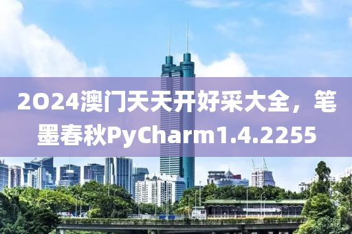 2O24澳门天天开好采大全，笔墨春秋PyCharm1.4.2255