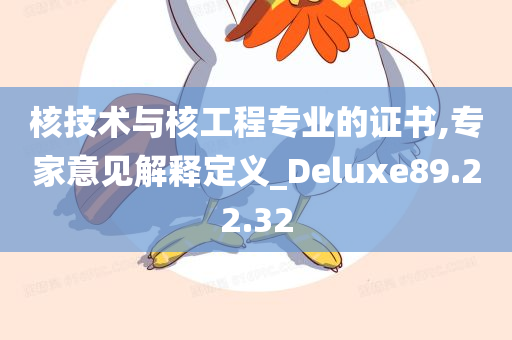 核技术与核工程专业的证书,专家意见解释定义_Deluxe89.22.32