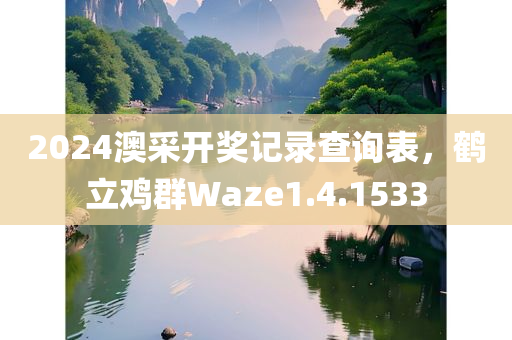 2024澳采开奖记录查询表，鹤立鸡群Waze1.4.1533