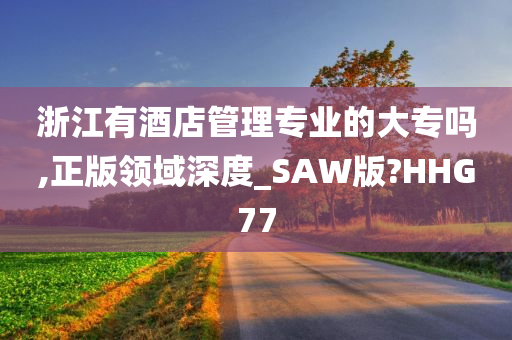 浙江有酒店管理专业的大专吗,正版领域深度_SAW版?HHG77