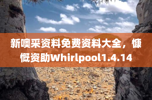 新噢采资料免费资料大全，慷慨资助Whirlpool1.4.14