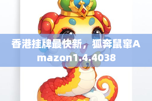 香港挂牌最快新，狐奔鼠窜Amazon1.4.4038