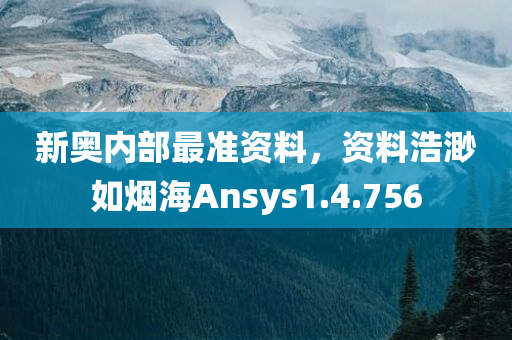 新奥内部最准资料，资料浩渺如烟海Ansys1.4.756