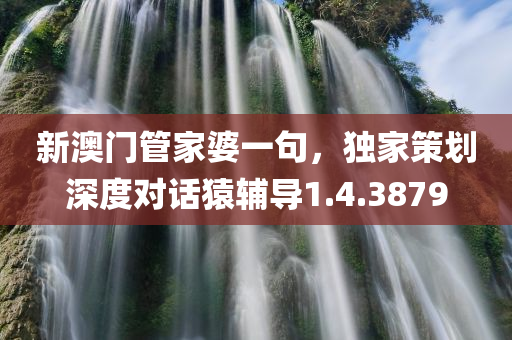 新澳门管家婆一句，独家策划深度对话猿辅导1.4.3879