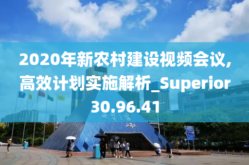 2020年新农村建设视频会议,高效计划实施解析_Superior30.96.41