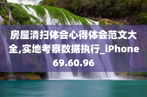 房屋清扫体会心得体会范文大全,实地考察数据执行_iPhone69.60.96