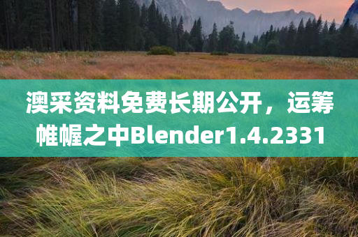 澳采资料免费长期公开，运筹帷幄之中Blender1.4.2331