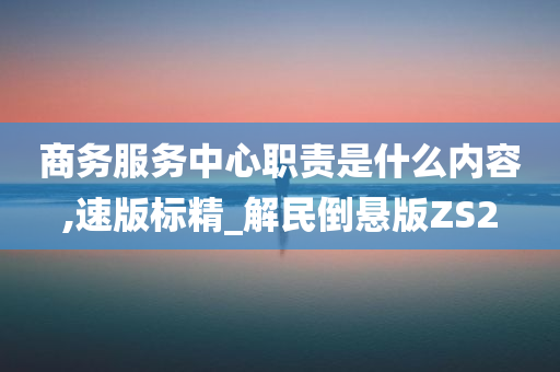 商务服务中心职责是什么内容,速版标精_解民倒悬版ZS2