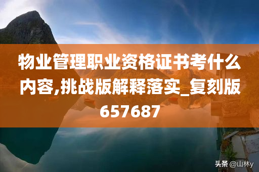 物业管理职业资格证书考什么内容,挑战版解释落实_复刻版657687