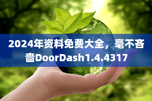 2024年资料免费大全，毫不吝啬DoorDash1.4.4317