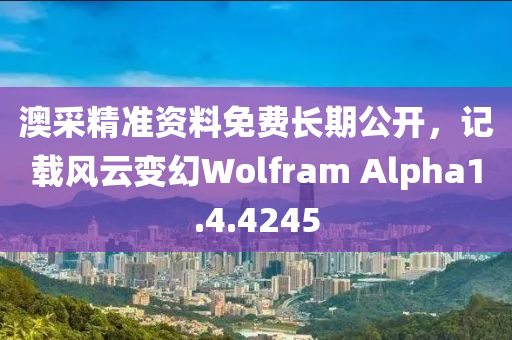 澳采精准资料免费长期公开，记载风云变幻Wolfram Alpha1.4.4245