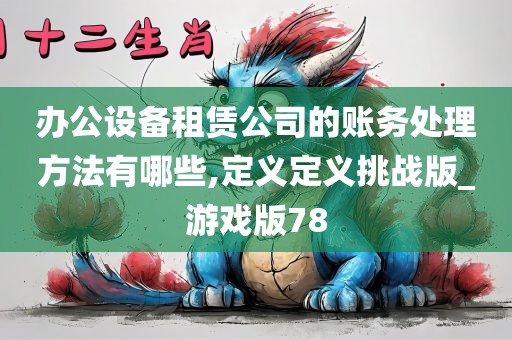 办公设备租赁公司的账务处理方法有哪些,定义定义挑战版_游戏版78