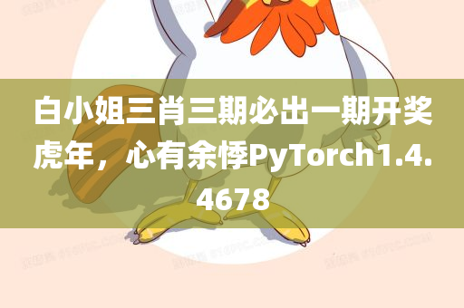 白小姐三肖三期必出一期开奖虎年，心有余悸PyTorch1.4.4678