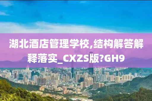 湖北酒店管理学校,结构解答解释落实_CXZS版?GH9