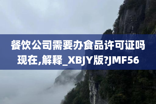 餐饮公司需要办食品许可证吗现在,解释_XBJY版?JMF56