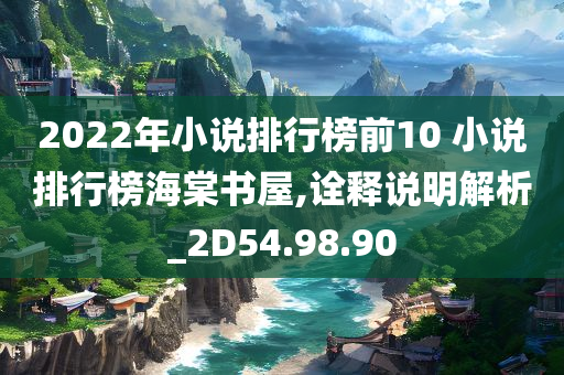 2022年小说排行榜前10 小说排行榜海棠书屋,诠释说明解析_2D54.98.90