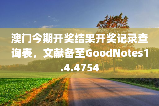 澳门今期开奖结果开奖记录查询表，文献备至GoodNotes1.4.4754