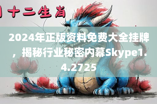 2024年正版资料免费大全挂牌，揭秘行业秘密内幕Skype1.4.2725