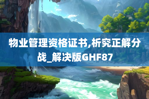 物业管理资格证书,析究正解分战_解决版GHF87