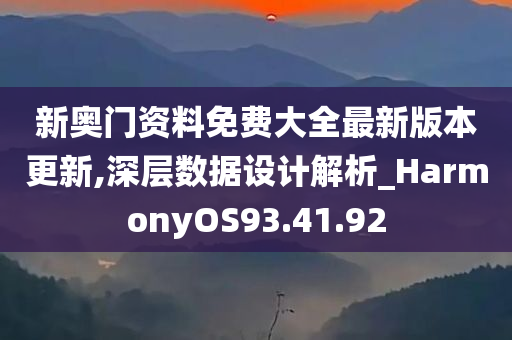 新奥门资料免费大全最新版本更新,深层数据设计解析_HarmonyOS93.41.92