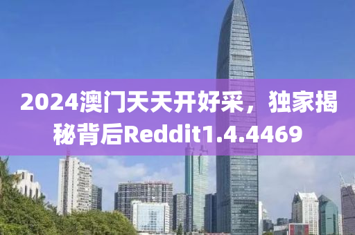 2024澳门天天开好采，独家揭秘背后Reddit1.4.4469