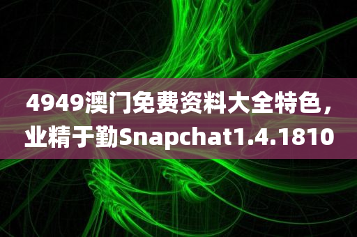 4949澳门免费资料大全特色，业精于勤Snapchat1.4.1810