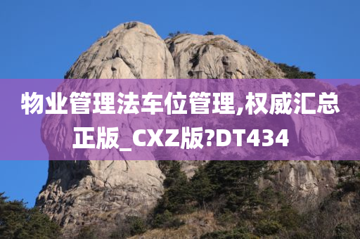 物业管理法车位管理,权威汇总正版_CXZ版?DT434