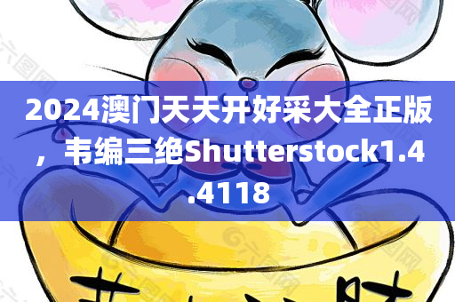 2024澳门天天开好采大全正版，韦编三绝Shutterstock1.4.4118