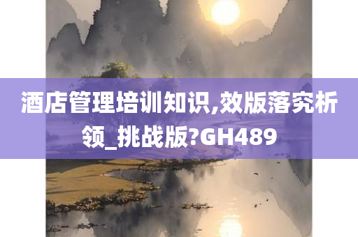 酒店管理培训知识,效版落究析领_挑战版?GH489