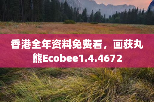 香港全年资料免费看，画荻丸熊Ecobee1.4.4672